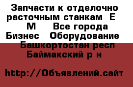 Запчасти к отделочно расточным станкам 2Е78, 2М78 - Все города Бизнес » Оборудование   . Башкортостан респ.,Баймакский р-н